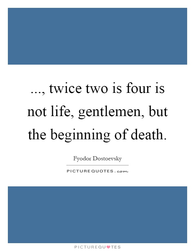 ..., twice two is four is not life, gentlemen, but the beginning of death Picture Quote #1