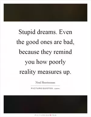 Stupid dreams. Even the good ones are bad, because they remind you how poorly reality measures up Picture Quote #1