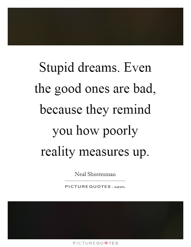 Stupid dreams. Even the good ones are bad, because they remind you how poorly reality measures up Picture Quote #1