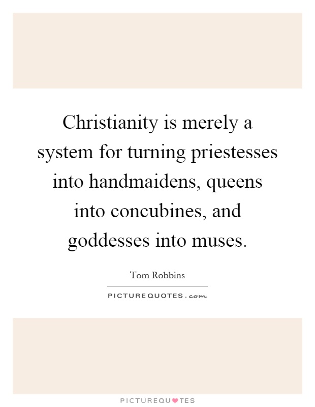 Christianity is merely a system for turning priestesses into handmaidens, queens into concubines, and goddesses into muses Picture Quote #1
