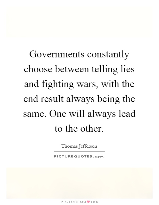 Governments constantly choose between telling lies and fighting wars, with the end result always being the same. One will always lead to the other Picture Quote #1