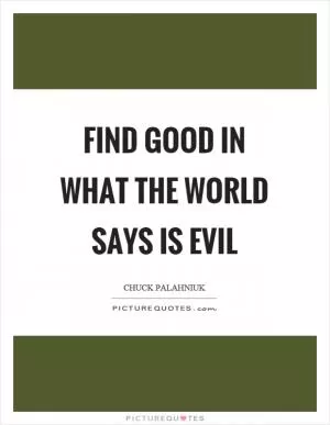 Find good in what the world says is evil Picture Quote #1