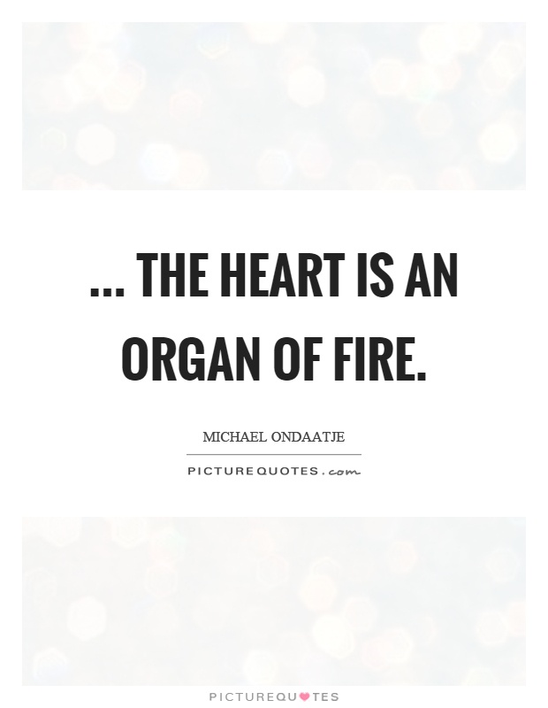 ... the heart is an organ of fire Picture Quote #1