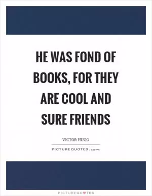 He was fond of books, for they are cool and sure friends Picture Quote #1