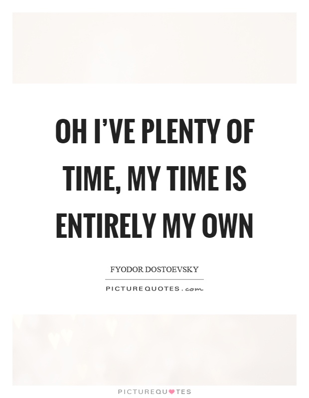 Oh I've plenty of time, my time is entirely my own Picture Quote #1