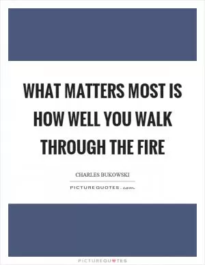 What matters most is how well you walk through the fire Picture Quote #1