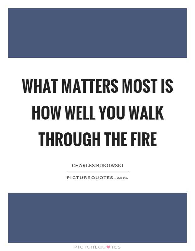 What matters most is how well you walk through the fire Picture Quote #1