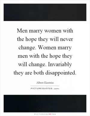 Men marry women with the hope they will never change. Women marry men with the hope they will change. Invariably they are both disappointed Picture Quote #1
