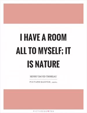 I have a room all to myself; it is nature Picture Quote #1