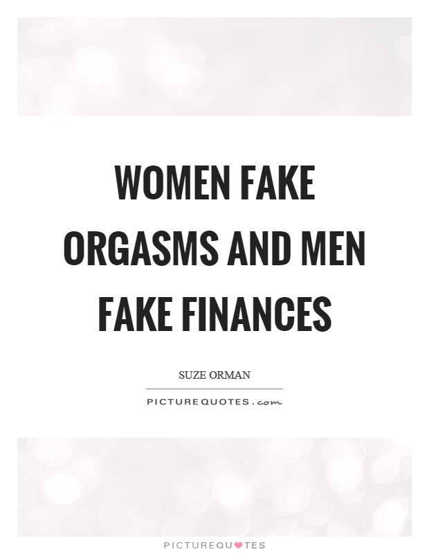 Women fake orgasms and men fake finances Picture Quote #1