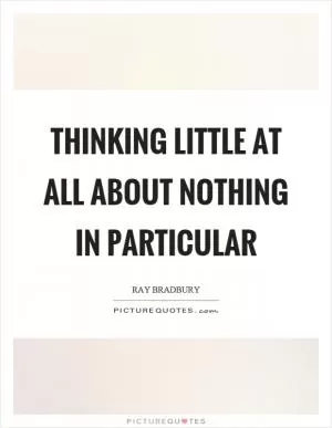 Thinking little at all about nothing in particular Picture Quote #1