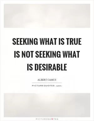 Seeking what is true is not seeking what is desirable Picture Quote #1