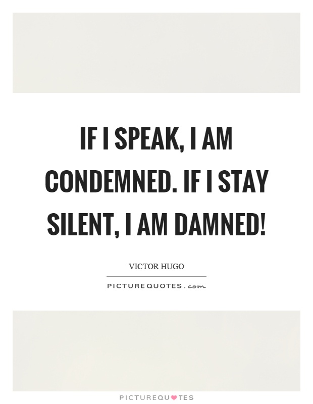 If I speak, I am condemned. If I stay silent, I am damned! Picture Quote #1