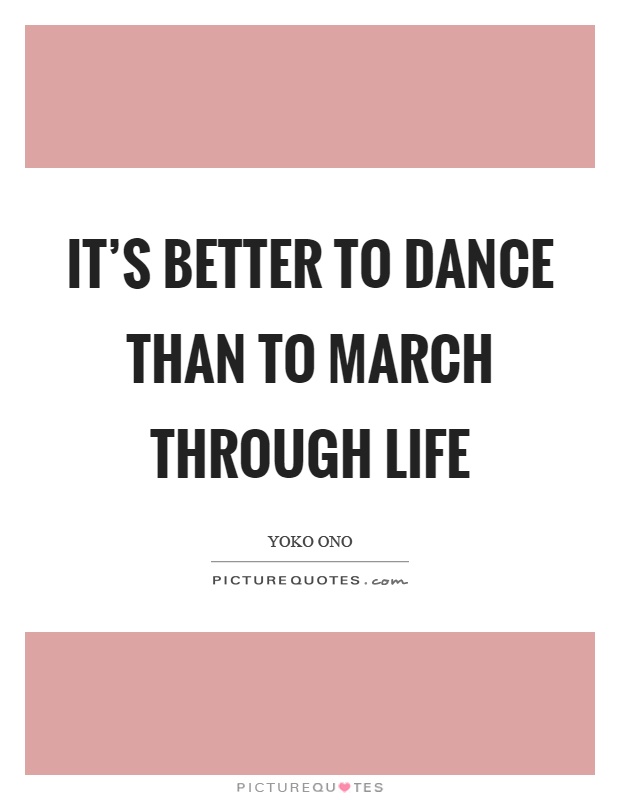 It's better to dance than to march through life Picture Quote #1