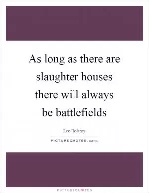 As long as there are slaughter houses there will always be battlefields Picture Quote #1