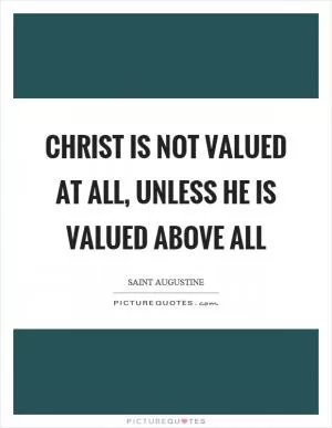 Christ is not valued at all, unless he is valued above all Picture Quote #1