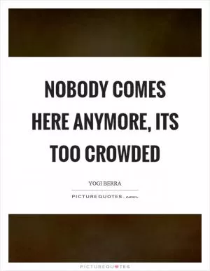 Nobody comes here anymore, its too crowded Picture Quote #1