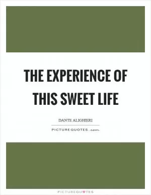 The experience of this sweet life Picture Quote #1