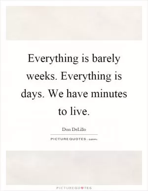 Everything is barely weeks. Everything is days. We have minutes to live Picture Quote #1