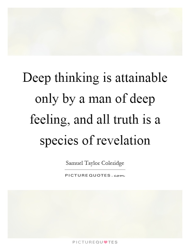 Deep thinking is attainable only by a man of deep feeling, and all truth is a species of revelation Picture Quote #1