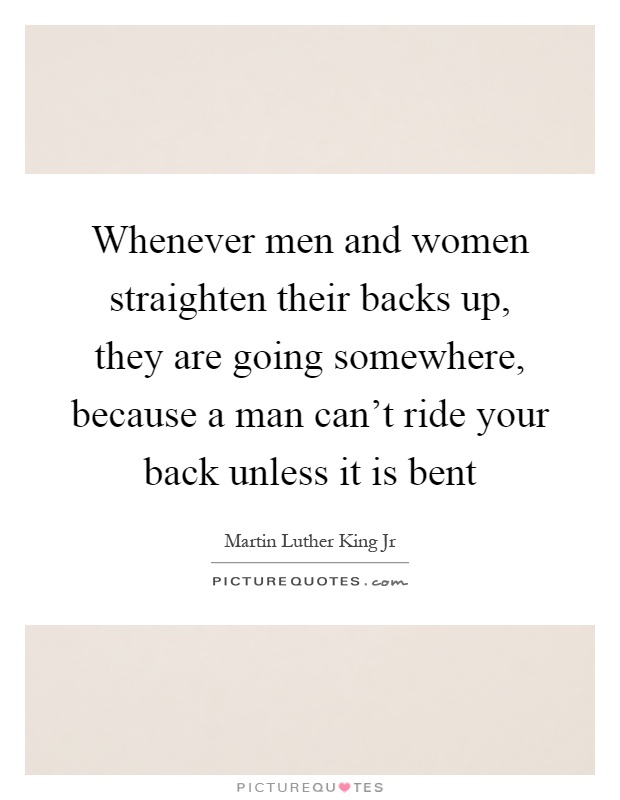 Whenever men and women straighten their backs up, they are going somewhere, because a man can't ride your back unless it is bent Picture Quote #1