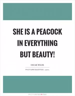 She is a peacock in everything but beauty! Picture Quote #1