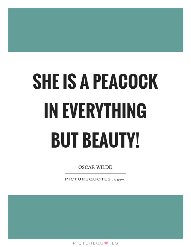 She is a peacock in everything but beauty! Picture Quote #1