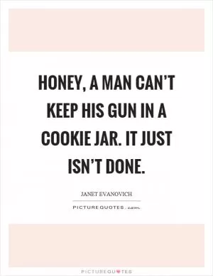 Honey, a man can’t keep his gun in a cookie jar. It just isn’t done Picture Quote #1