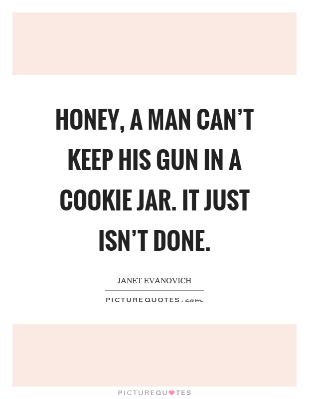Honey, a man can't keep his gun in a cookie jar. It just isn't done Picture Quote #1