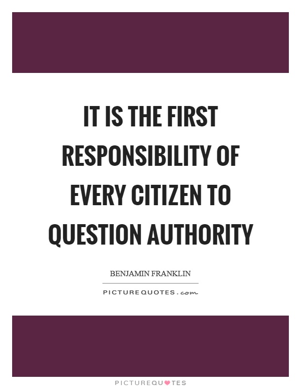 It is the first responsibility of every citizen to question authority Picture Quote #1
