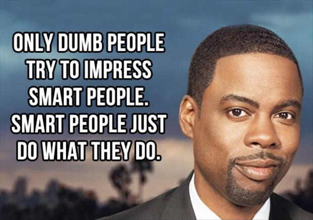Only dumb people try to impress smart people. Smart people just do what they do Picture Quote #2