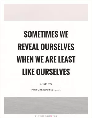 Sometimes we reveal ourselves when we are least like ourselves Picture Quote #1