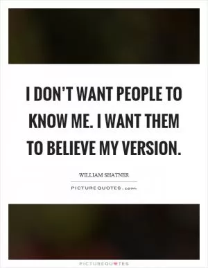 I don’t want people to know me. I want them to believe my version Picture Quote #1