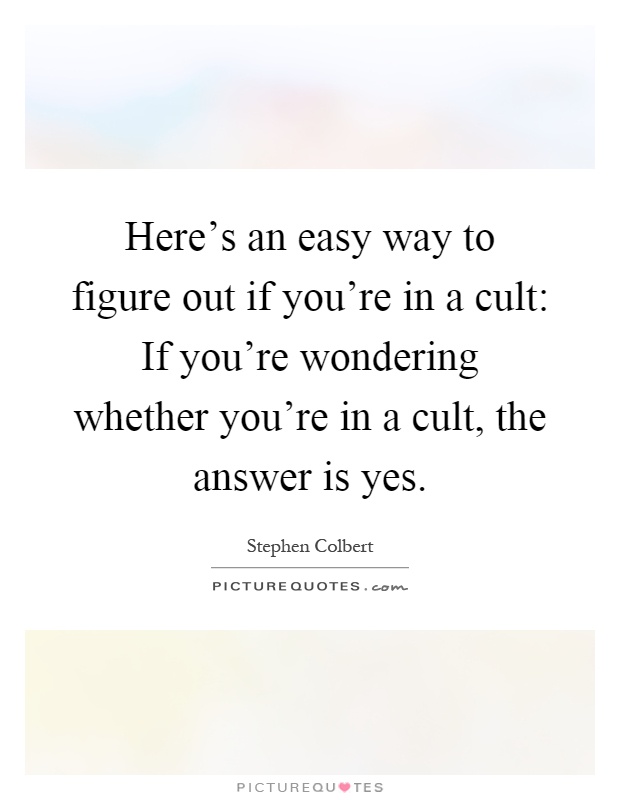 Here's an easy way to figure out if you're in a cult: If you're wondering whether you're in a cult, the answer is yes Picture Quote #1