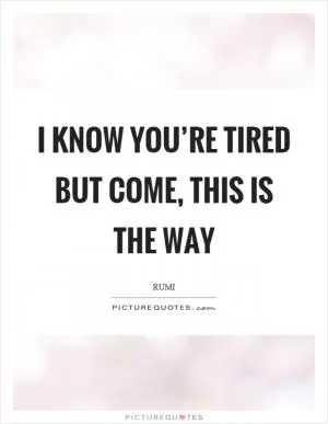 I know you’re tired but come, this is the way Picture Quote #1