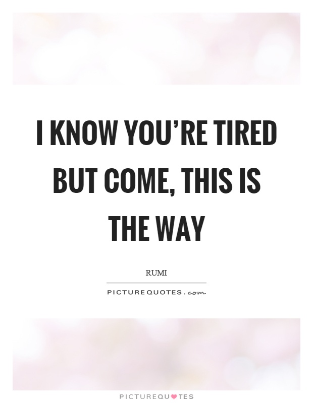 I know you're tired but come, this is the way Picture Quote #1