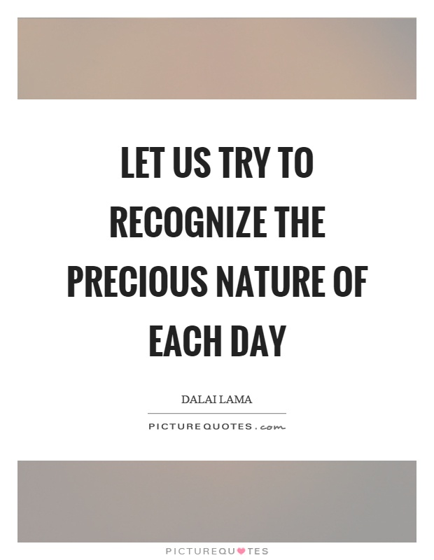 Let us try to recognize the precious nature of each day Picture Quote #1
