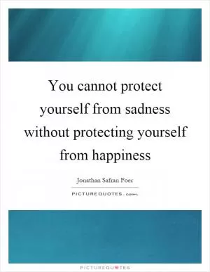 You cannot protect yourself from sadness without protecting yourself from happiness Picture Quote #1