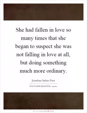 She had fallen in love so many times that she began to suspect she was not falling in love at all, but doing something much more ordinary Picture Quote #1