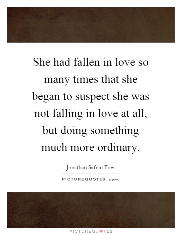 She had fallen in love so many times that she began to suspect she was not falling in love at all, but doing something much more ordinary Picture Quote #1