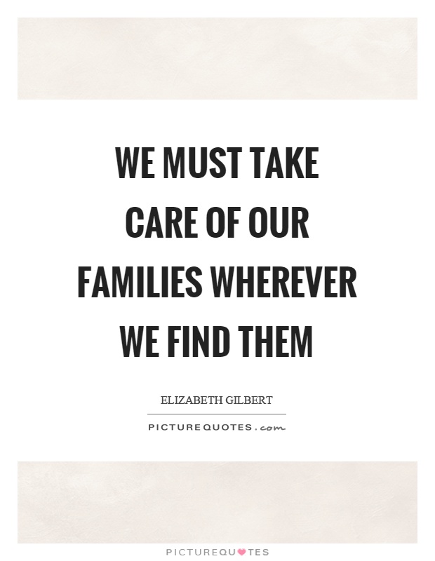 We must take care of our families wherever we find them Picture Quote #1