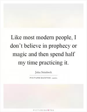 Like most modern people, I don’t believe in prophecy or magic and then spend half my time practicing it Picture Quote #1