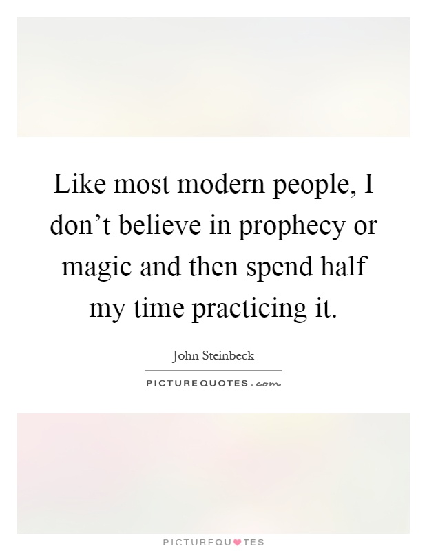 Like most modern people, I don't believe in prophecy or magic and then spend half my time practicing it Picture Quote #1