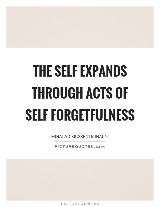 The self expands through acts of self forgetfulness Picture Quote #1