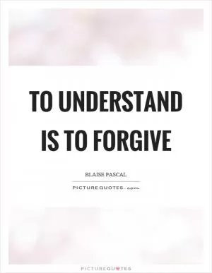 To understand is to forgive Picture Quote #1