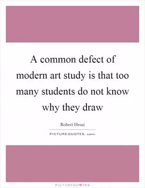 A common defect of modern art study is that too many students do not know why they draw Picture Quote #1