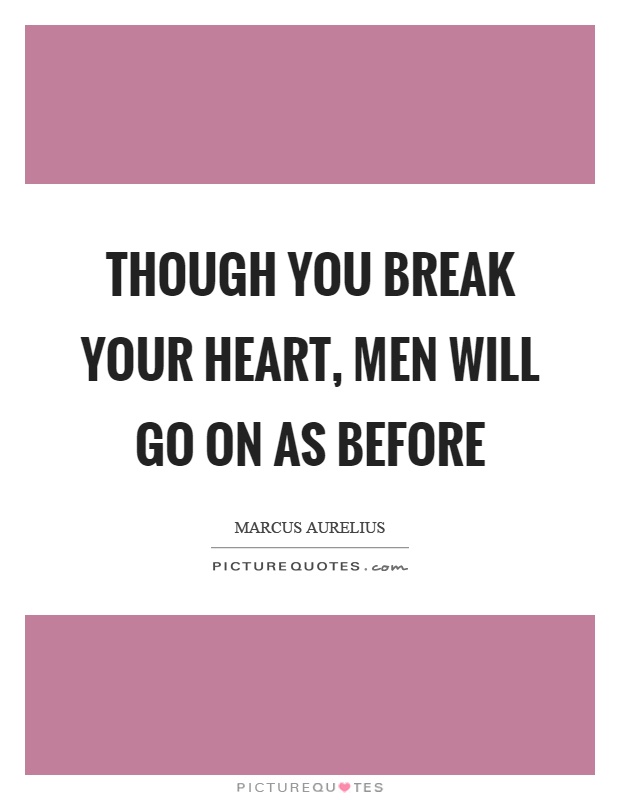 Though you break your heart, men will go on as before Picture Quote #1