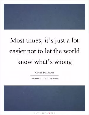 Most times, it’s just a lot easier not to let the world know what’s wrong Picture Quote #1
