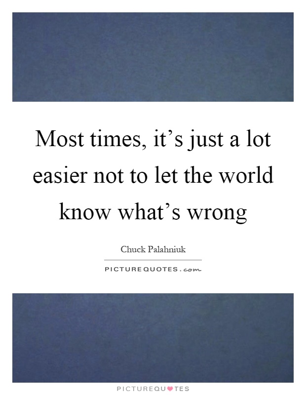 Most times, it's just a lot easier not to let the world know what's wrong Picture Quote #1