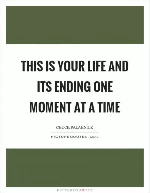This is your life and its ending one moment at a time Picture Quote #1
